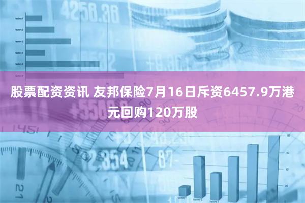 股票配资资讯 友邦保险7月16日斥资6457.9万港元回购120万股