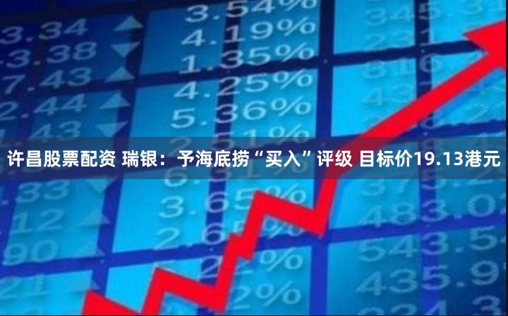 许昌股票配资 瑞银：予海底捞“买入”评级 目标价19.13港元