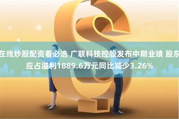 在线炒股配资看必选 广联科技控股发布中期业绩 股东应占溢利1889.6万元同比减少3.26%