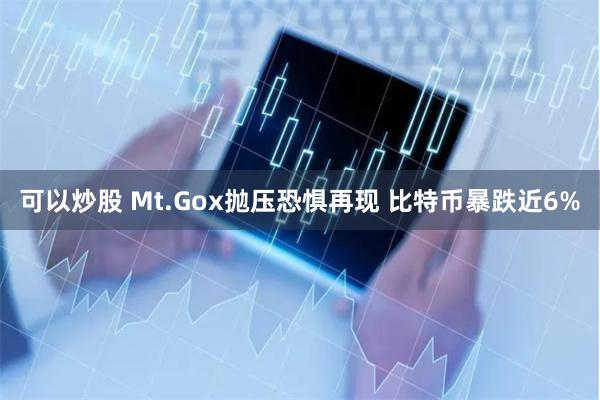 可以炒股 Mt.Gox抛压恐惧再现 比特币暴跌近6%