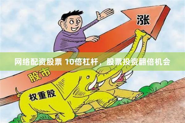 网络配资股票 10倍杠杆，股票投资翻倍机会