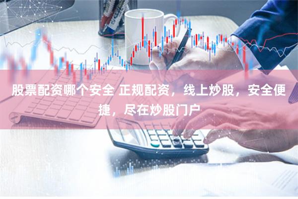 股票配资哪个安全 正规配资，线上炒股，安全便捷，尽在炒股门户