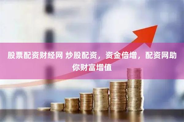 股票配资财经网 炒股配资，资金倍增，配资网助你财富增值