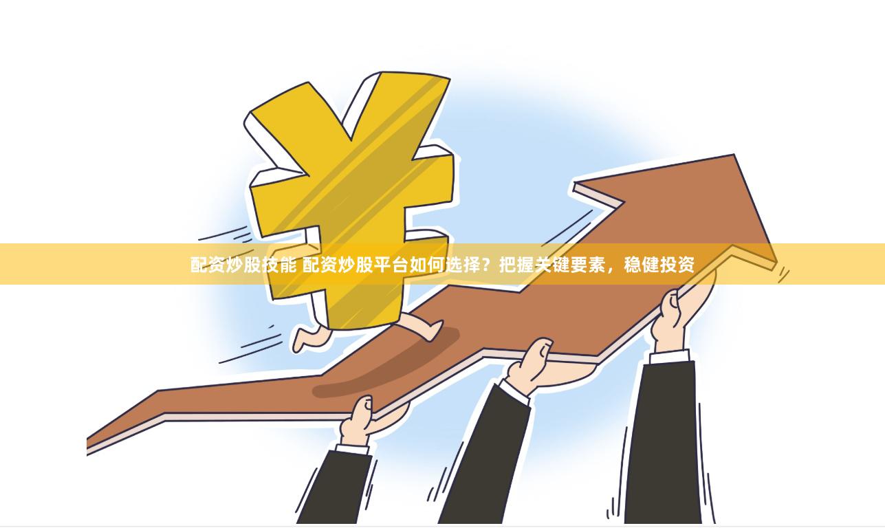 配资炒股技能 配资炒股平台如何选择？把握关键要素，稳健投资