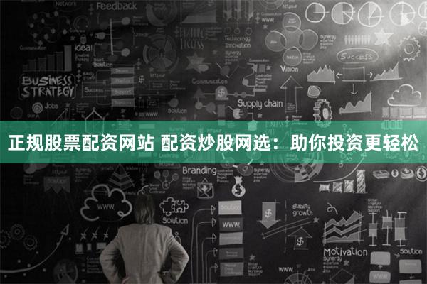 正规股票配资网站 配资炒股网选：助你投资更轻松