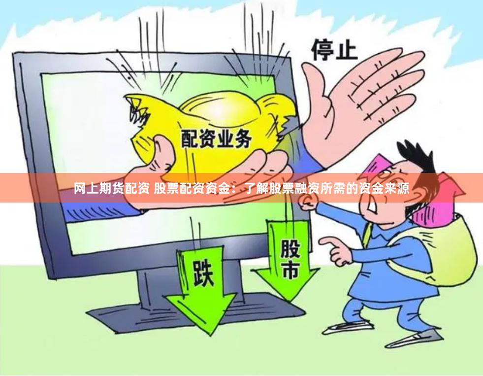 网上期货配资 股票配资资金：了解股票融资所需的资金来源