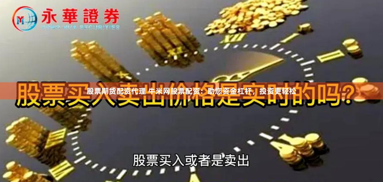 股票期货配资代理 牛米网股票配资：助您资金杠杆，投资更轻松