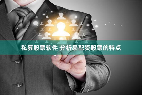 私募股票软件 分析易配资股票的特点
