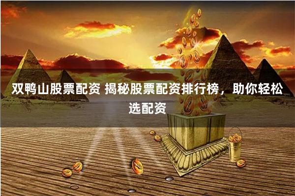 双鸭山股票配资 揭秘股票配资排行榜，助你轻松选配资