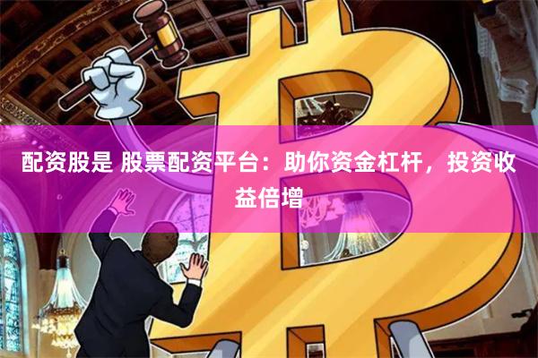 配资股是 股票配资平台：助你资金杠杆，投资收益倍增