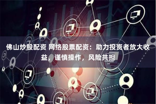 佛山炒股配资 网络股票配资：助力投资者放大收益，谨慎操作，风险共担