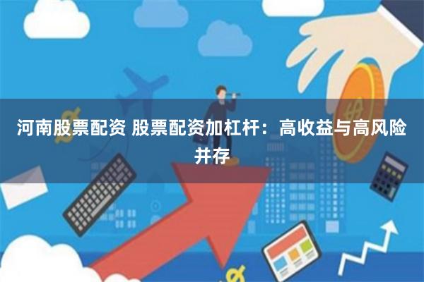 河南股票配资 股票配资加杠杆：高收益与高风险并存